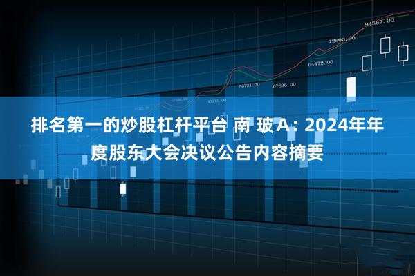 排名第一的炒股杠杆平台 南 玻Ａ: 2024年年度股东大会决议公告内容摘要