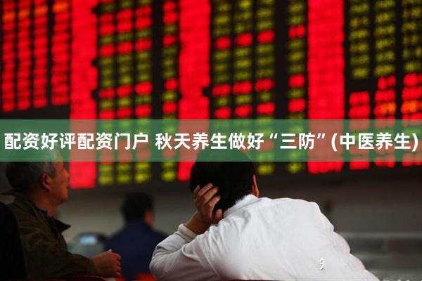 配资好评配资门户 秋天养生做好“三防”(中医养生)