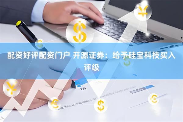 配资好评配资门户 开源证券：给予硅宝科技买入评级