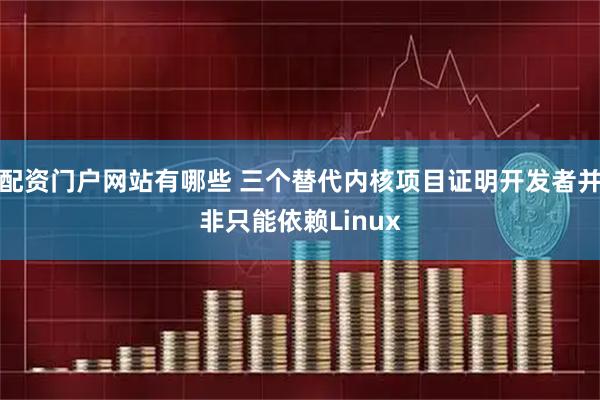配资门户网站有哪些 三个替代内核项目证明开发者并非只能依赖Linux